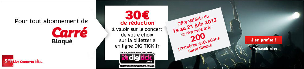 30€ de réduction à valoir sur le concert de votre choix sur la billetterie en ligne DIGITICK.fr offre valable du 19 au 21 juin 2012 réservée aux 300 premières activations Carré Bloqué